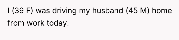 I (39 F) was driving my husband (45 M) home...