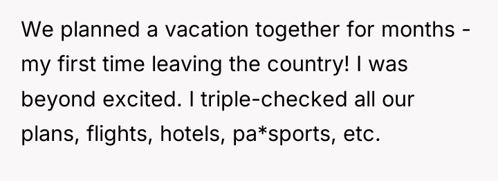 We planned a vacation together for months - my first...