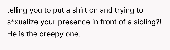 telling you to put a shirt on and trying to...