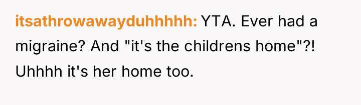 itsathrowawayduhhhhh YTA. Ever had a migraine? And "it's the childrens...