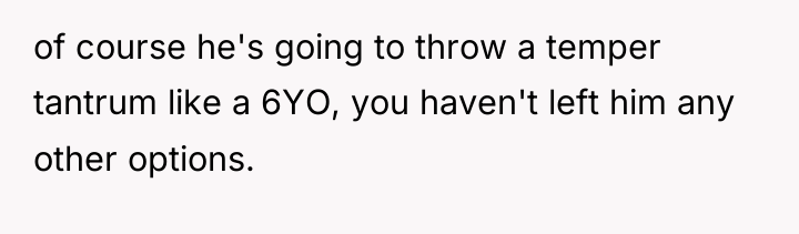 of course he's going to throw a temper tantrum like...