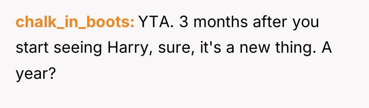 chalk_in_boots YTA. 3 months after you start seeing Harry, sure,...