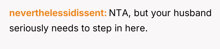 neverthelessidissent NTA, but your husband seriously needs to step in...