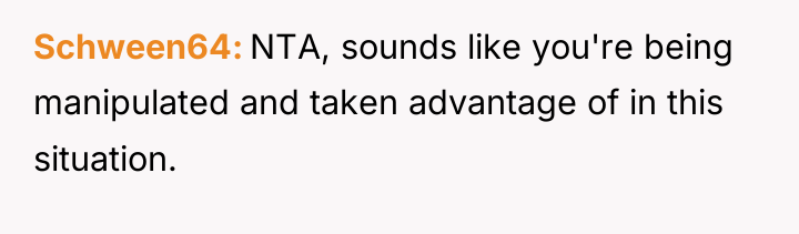 Schween64 NTA, sounds like you're being manipulated and taken advantage...