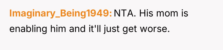 Imaginary_Being1949 NTA. His mom is enabling him and it'll just...