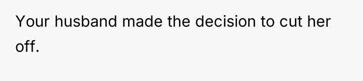 Your husband made the decision to cut her off.