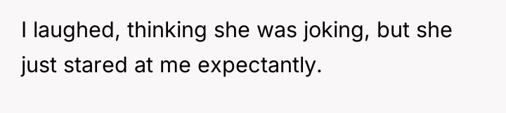 I laughed, thinking she was joking, but she just stared...