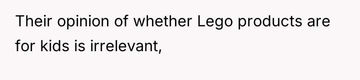 Their opinion of whether Lego products are for kids is...