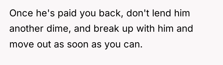 Once he's paid you back, don't lend him another dime,...