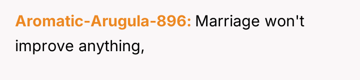 Aromatic-Arugula-896 Marriage won't improve anything,