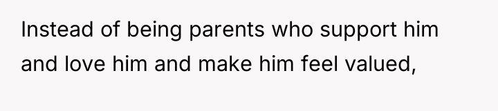 Instead of being parents who support him and love him...