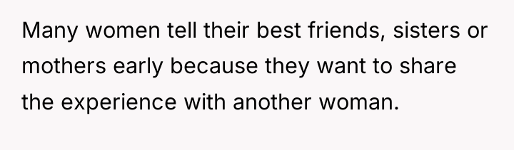 Many women tell their best friends, sisters or mothers early...