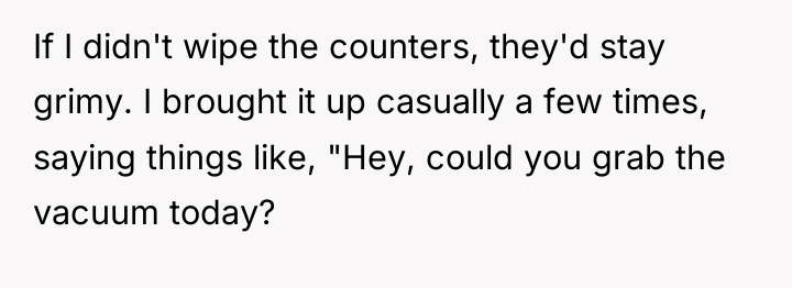 If I didn't wipe the counters, they'd stay grimy. I...
