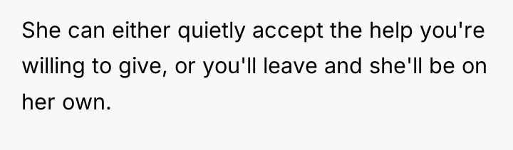 She can either quietly accept the help you're willing to...