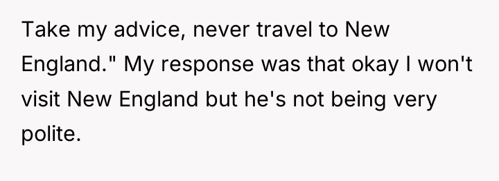 Take my advice, never travel to New England." My response...