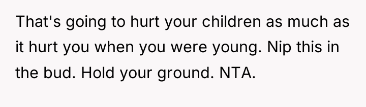 That's going to hurt your children as much as it...