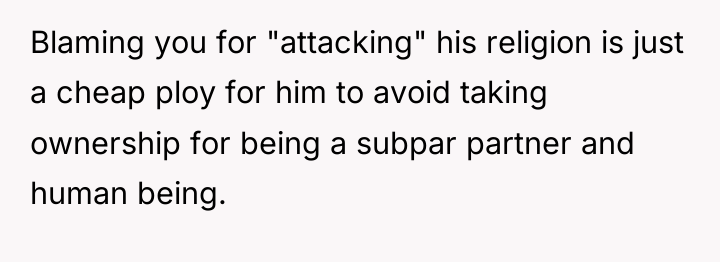 Blaming you for "attacking" his religion is just a cheap...