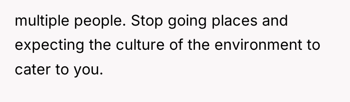 multiple people. Stop going places and expecting the culture of...