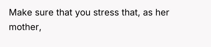 Make sure that you stress that, as her mother,