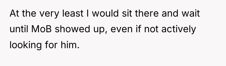At the very least I would sit there and wait...