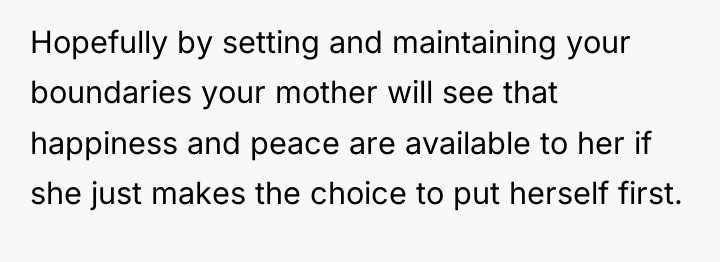 Hopefully by setting and maintaining your boundaries your mother will...