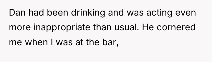 Dan had been drinking and was acting even more inappropriate...