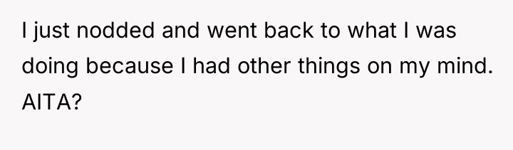 I just nodded and went back to what I was...