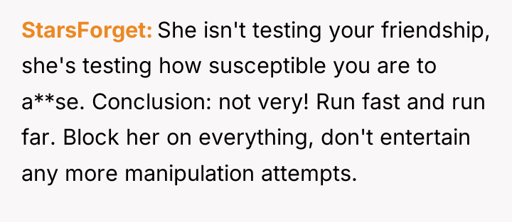 StarsForget She isn't testing your friendship, she's testing how susceptible...