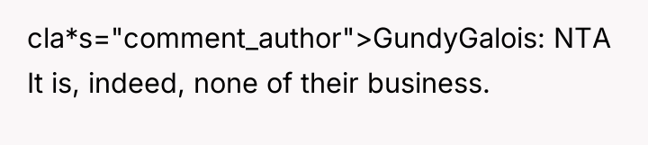 cla*s="comment_author">GundyGalois: NTA It is, indeed, none of their business.