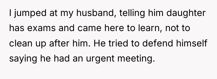 I jumped at my husband, telling him daughter has exams...