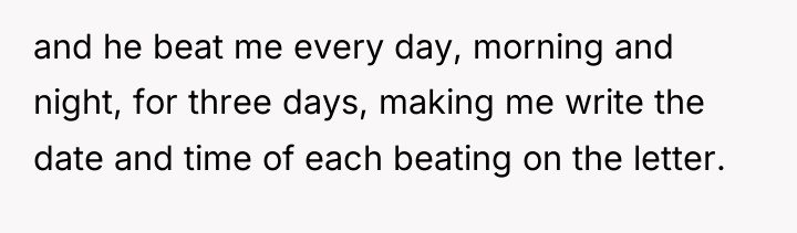 and he beat me every day, morning and night, for...
