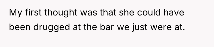 My first thought was that she could have been drugged...