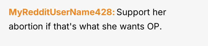 MyRedditUserName428 Support her abortion if that's what she wants OP.