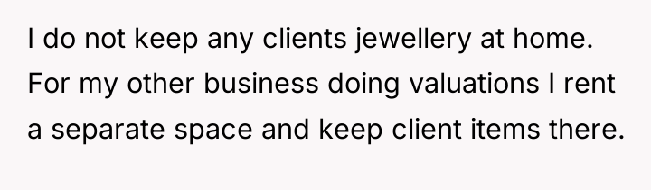 I do not keep any clients jewellery at home. For...