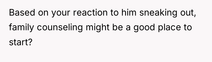 Based on your reaction to him sneaking out, family counseling...