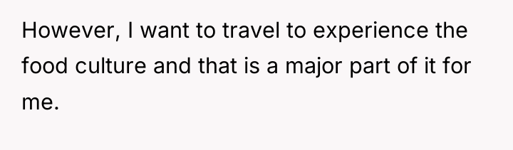 However, I want to travel to experience the food culture...