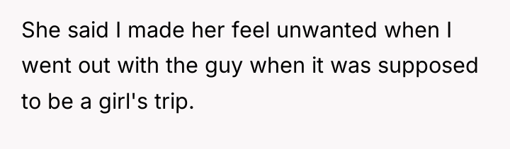 She said I made her feel unwanted when I went...