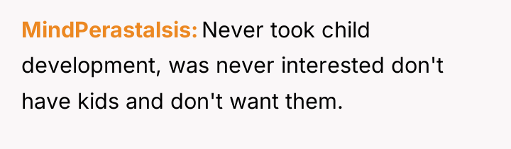 MindPerastalsis Never took child development, was never interested don't have...