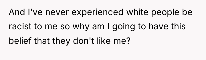 And I've never experienced white people be racist to me...