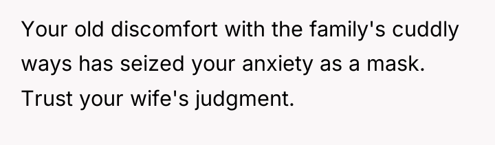 Your old discomfort with the family's cuddly ways has seized...