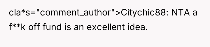 cla*s="comment_author">Citychic88: NTA a f**k off fund is an excellent idea.