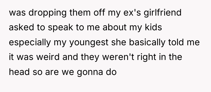 was dropping them off my ex's girlfriend asked to speak...
