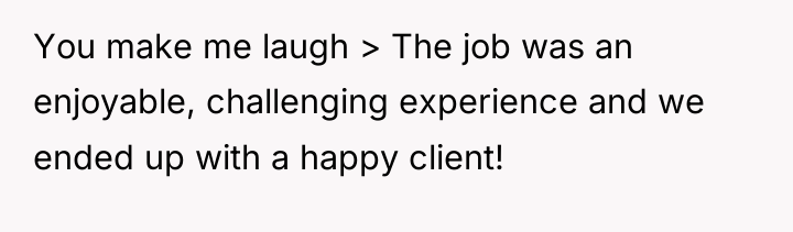You make me laugh > The job was an enjoyable,...