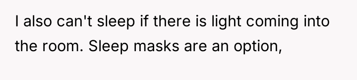 I also can't sleep if there is light coming into...