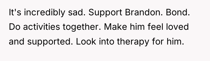 It's incredibly sad. Support Brandon. Bond. Do activities together. Make...