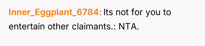 Inner_Eggplant_6784 Its not for you to entertain other claimants.: NTA.