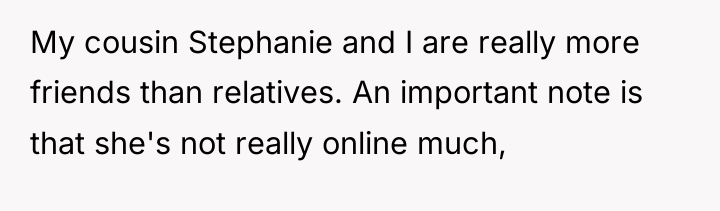 My cousin Stephanie and I are really more friends than...