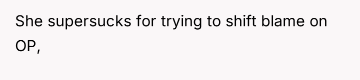 She supersucks for trying to shift blame on OP,