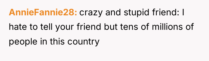 AnnieFannie28 crazy and stupid friend: I hate to tell your...
