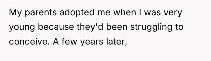 My parents adopted me when I was very young because...